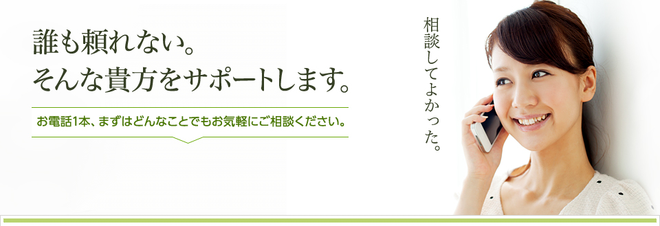 お電話１本、まずはどんなことでもお気軽にご相談ください。